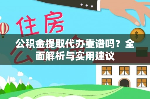 泸溪公积金提取代办靠谱吗？全面解析与实用建议
