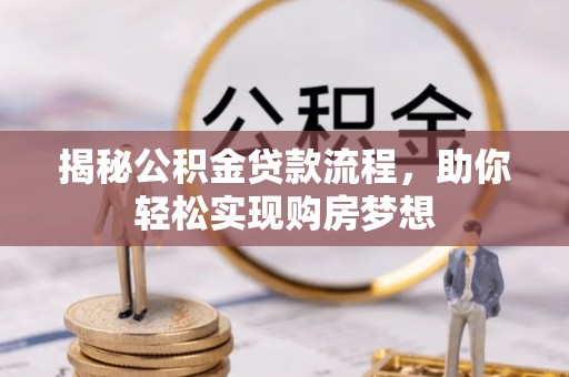 泸溪揭秘公积金贷款流程，助你轻松实现购房梦想