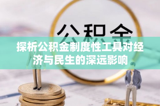 泸溪探析公积金制度性工具对经济与民生的深远影响