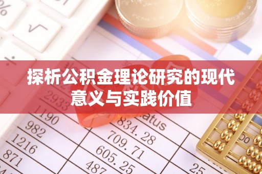 泸溪探析公积金理论研究的现代意义与实践价值