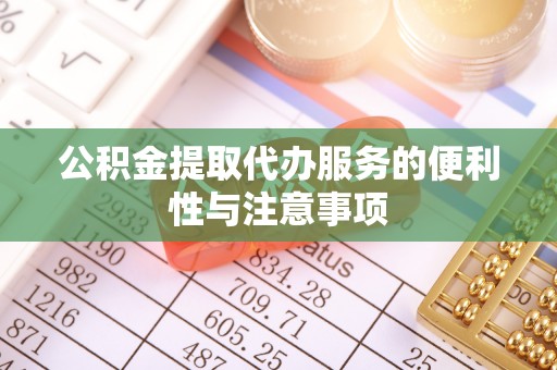 泸溪公积金提取代办服务的便利性与注意事项