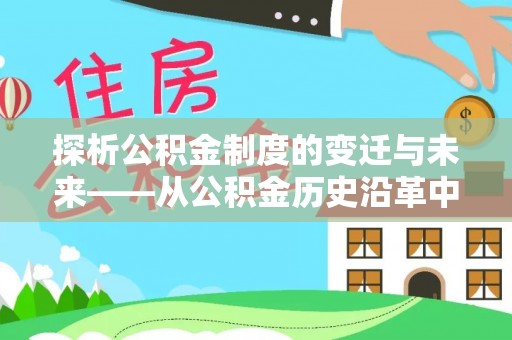 泸溪探析公积金制度的变迁与未来——从公积金历史沿革中读懂社会福利发展