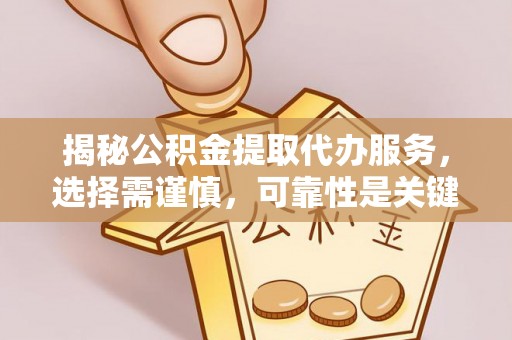 泸溪揭秘公积金提取代办服务，选择需谨慎，可靠性是关键