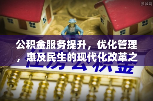 泸溪公积金服务提升，优化管理，惠及民生的现代化改革之路