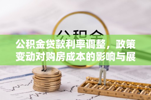 泸溪公积金贷款利率调整，政策变动对购房成本的影响与展望