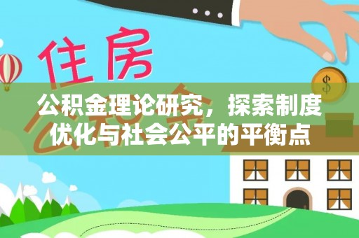 泸溪公积金理论研究，探索制度优化与社会公平的平衡点