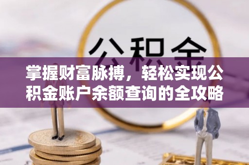 泸溪掌握财富脉搏，轻松实现公积金账户余额查询的全攻略