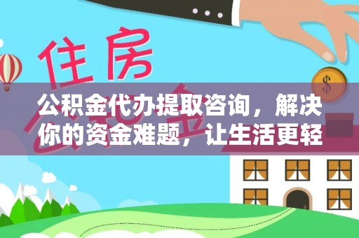 泸溪公积金代办提取咨询，解决你的资金难题，让生活更轻松