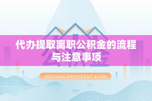 泸溪代办提取离职公积金的流程与注意事项
